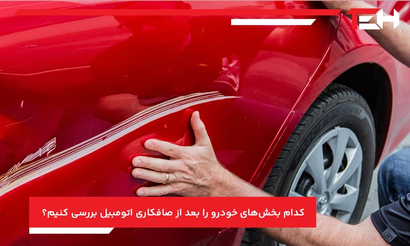 کدام بخش‌های خودرو را بعد از صافکاری اتومبیل بررسی کنیم؟