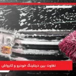 تفاوت بین دیتلینگ خودرو و کارواش