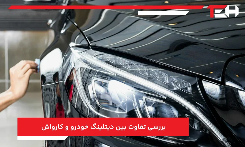 بررسی تفاوت بین دیتلینگ خودرو و کارواش