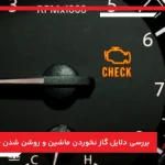 بررسی دلایل گاز نخوردن ماشین و روشن شدن چراغ چک